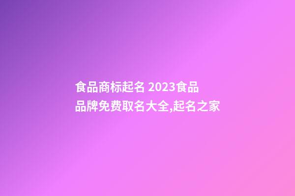 食品商标起名 2023食品品牌免费取名大全,起名之家